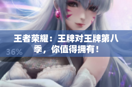 王者荣耀：王牌对王牌第八季，你值得拥有！