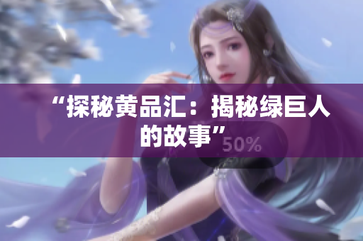 “探秘黄品汇：揭秘绿巨人的故事”