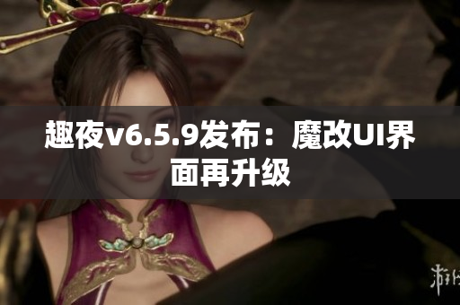 趣夜v6.5.9发布：魔改UI界面再升级