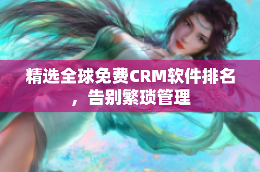 精选全球免费CRM软件排名，告别繁琐管理