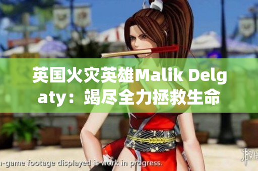 英国火灾英雄Malik Delgaty：竭尽全力拯救生命