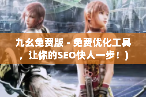 九幺免费版 - 免费优化工具，让你的SEO快人一步！)
