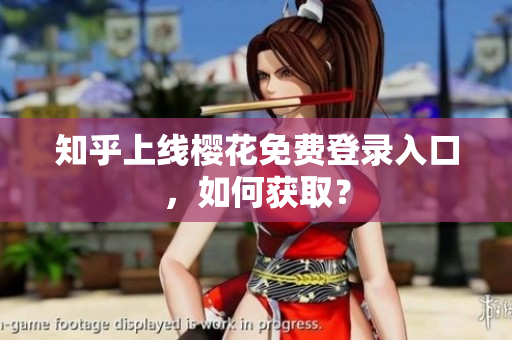 知乎上线樱花免费登录入口，如何获取？