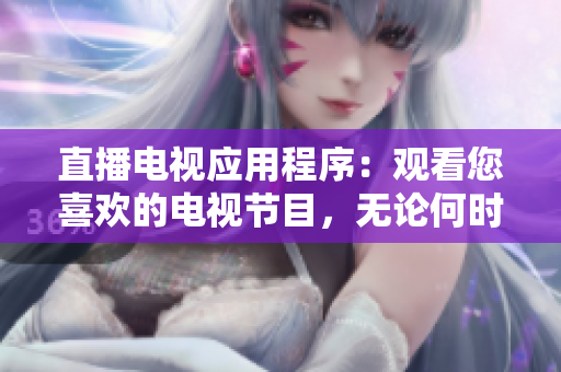 直播电视应用程序：观看您喜欢的电视节目，无论何时何地