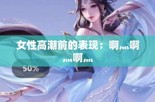 女性高潮前的表现：啊灬啊灬啊灬