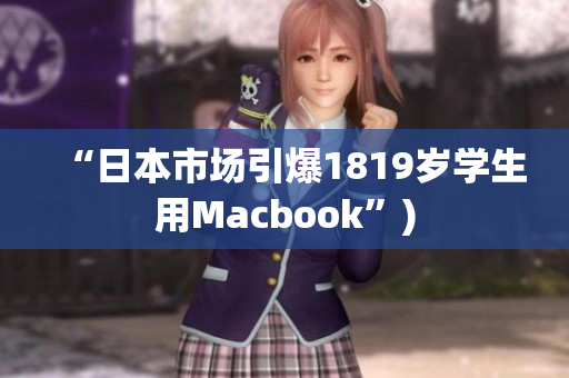 “日本市场引爆1819岁学生用Macbook”)