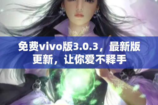 免费vivo版3.0.3，最新版更新，让你爱不释手