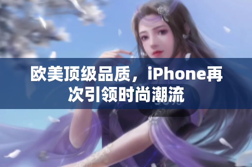 欧美顶级品质，iPhone再次引领时尚潮流