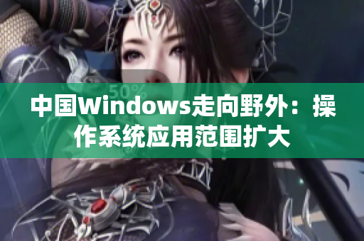 中国Windows走向野外：操作系统应用范围扩大