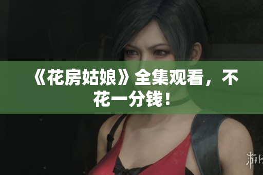 《花房姑娘》全集观看，不花一分钱！