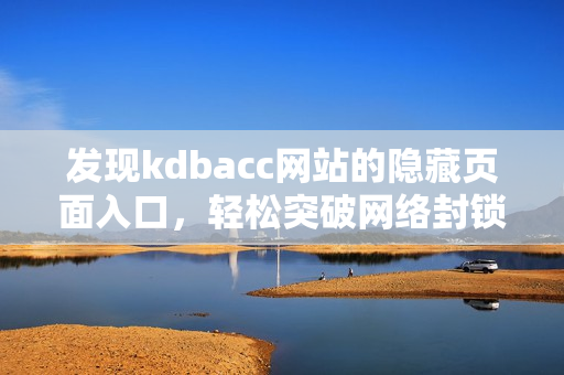 发现kdbacc网站的隐藏页面入口，轻松突破网络封锁
