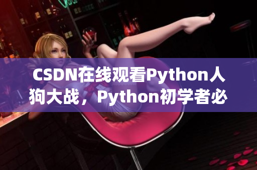 CSDN在线观看Python人狗大战，Python初学者必看！