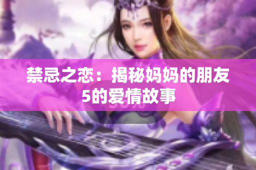禁忌之恋：揭秘妈妈的朋友5的爱情故事