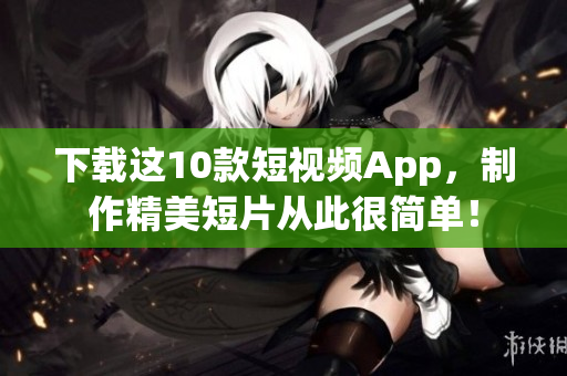 下载这10款短视频App，制作精美短片从此很简单！