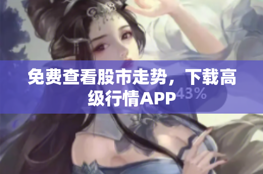 免费查看股市走势，下载高级行情APP