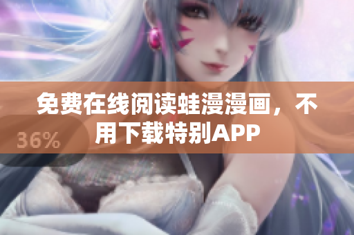 免费在线阅读蛙漫漫画，不用下载特别APP