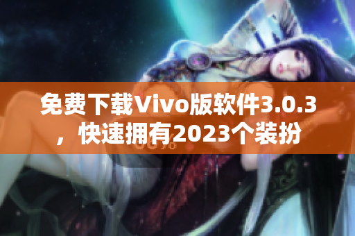 免费下载Vivo版软件3.0.3，快速拥有2023个装扮