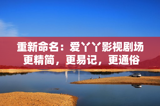 重新命名：爱丫丫影视剧场 更精简，更易记，更通俗易懂。
