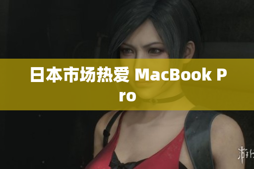 日本市场热爱 MacBook Pro