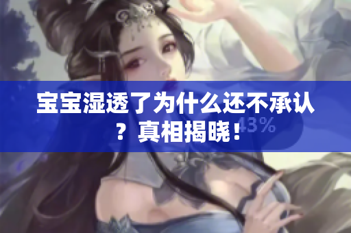 宝宝湿透了为什么还不承认？真相揭晓！