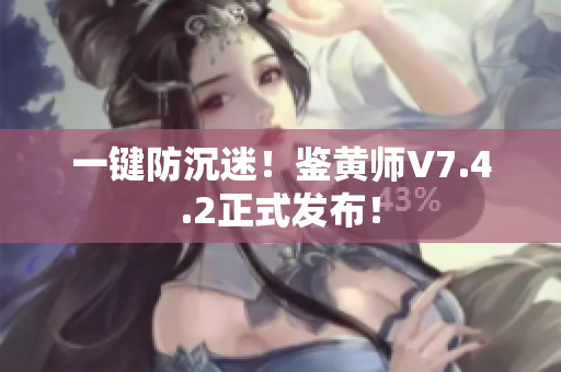 一键防沉迷！鉴黄师V7.4.2正式发布！