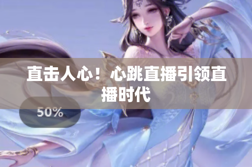 直击人心！心跳直播引领直播时代