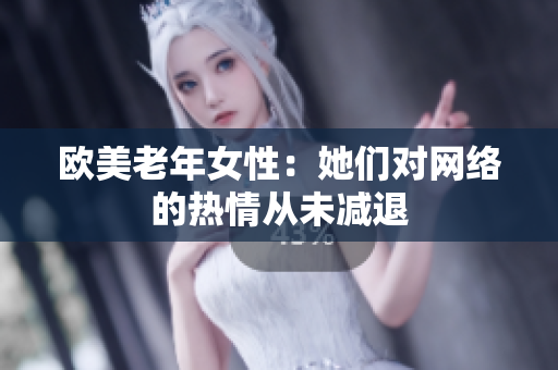 欧美老年女性：她们对网络的热情从未减退