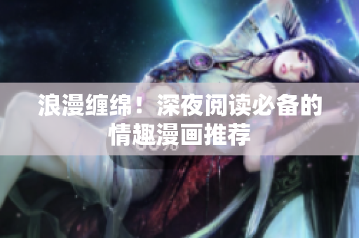 浪漫缠绵！深夜阅读必备的情趣漫画推荐