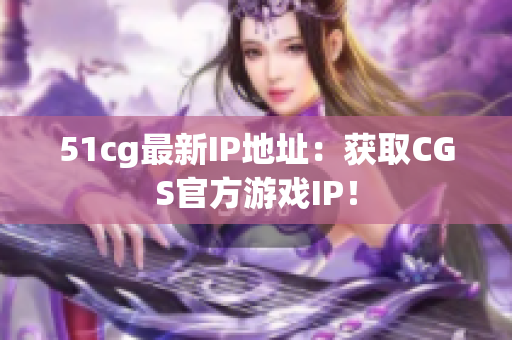 51cg最新IP地址：获取CGS官方游戏IP！