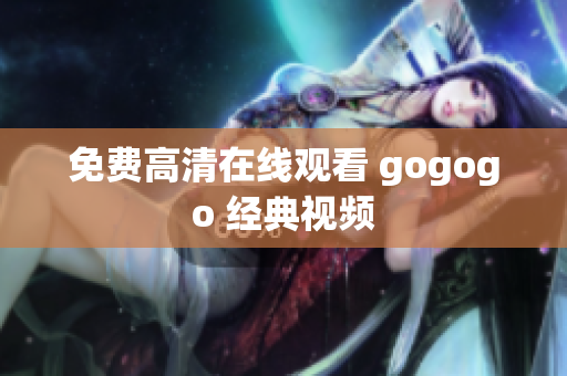 免费高清在线观看 gogogo 经典视频