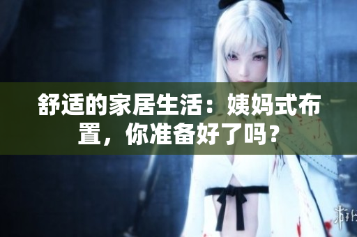 舒适的家居生活：姨妈式布置，你准备好了吗？