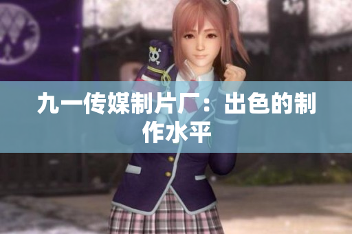 九一传媒制片厂：出色的制作水平