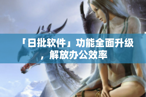 「日批软件」功能全面升级，解放办公效率
