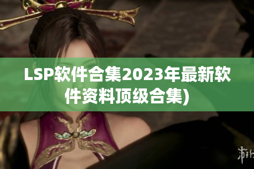 LSP软件合集2023年最新软件资料顶级合集)