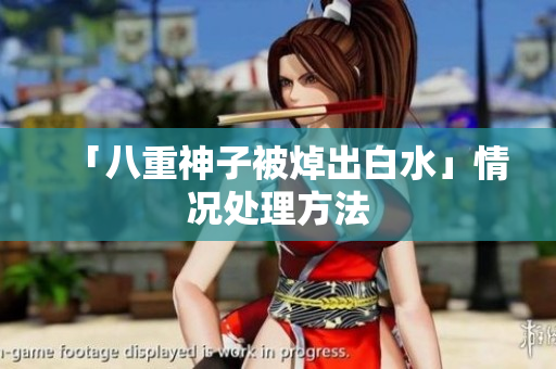 「八重神子被焯出白水」情况处理方法