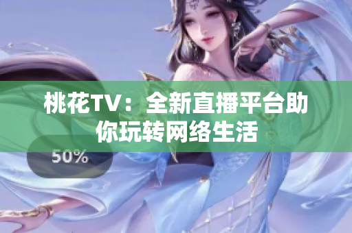 桃花TV：全新直播平台助你玩转网络生活