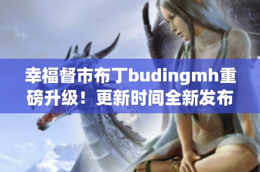 幸福督市布丁budingmh重磅升级！更新时间全新发布！