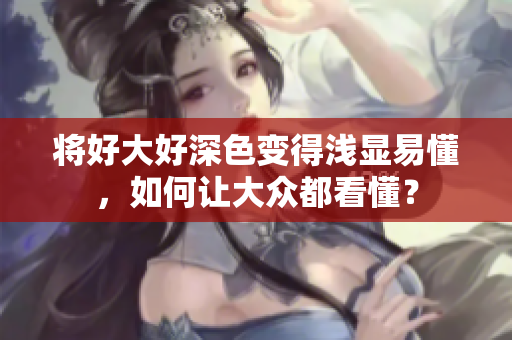 将好大好深色变得浅显易懂，如何让大众都看懂？