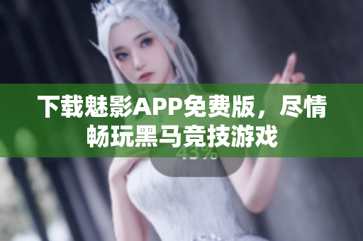 下载魅影APP免费版，尽情畅玩黑马竞技游戏