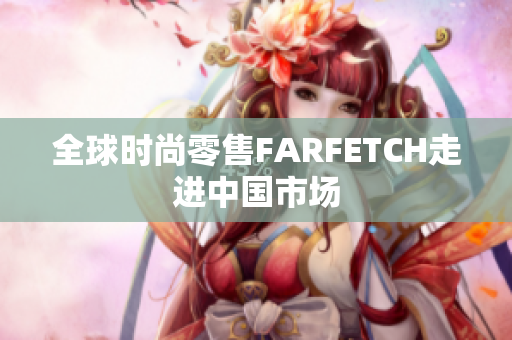 全球时尚零售FARFETCH走进中国市场