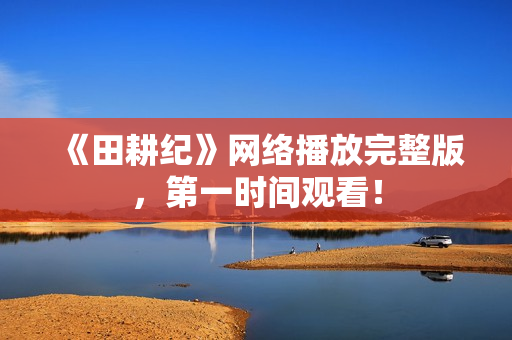 《田耕纪》网络播放完整版，第一时间观看！