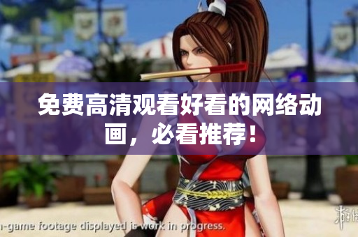 免费高清观看好看的网络动画，必看推荐！
