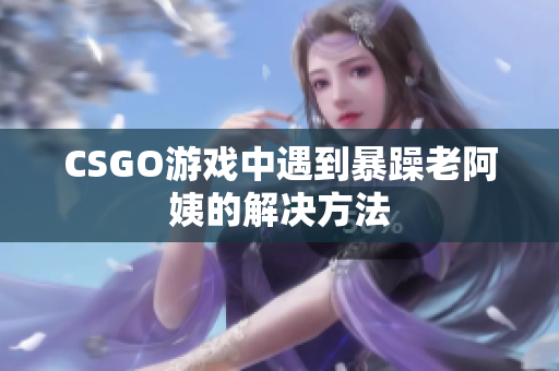 CSGO游戏中遇到暴躁老阿姨的解决方法