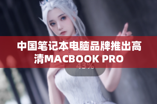 中国笔记本电脑品牌推出高清MACBOOK PRO