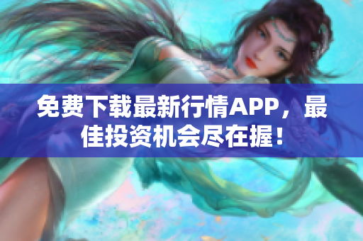 免费下载最新行情APP，最佳投资机会尽在握！