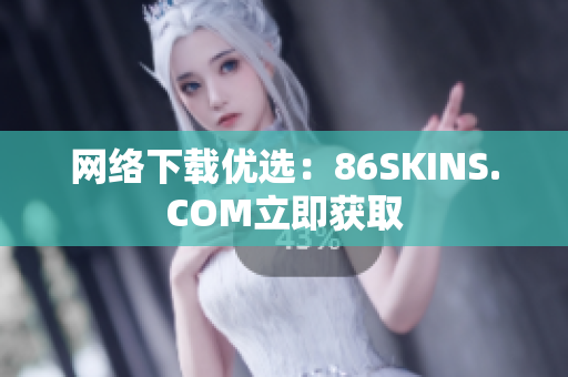 网络下载优选：86SKINS.COM立即获取