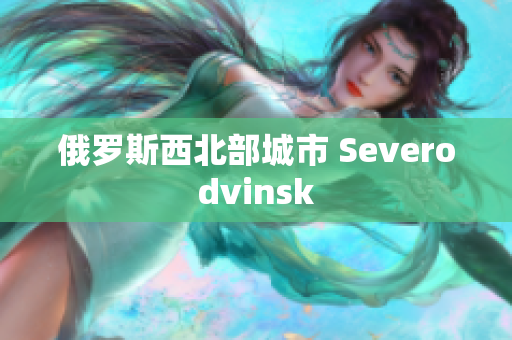 俄罗斯西北部城市 Sevеrоdvinsk
