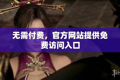 无需付费，官方网站提供免费访问入口