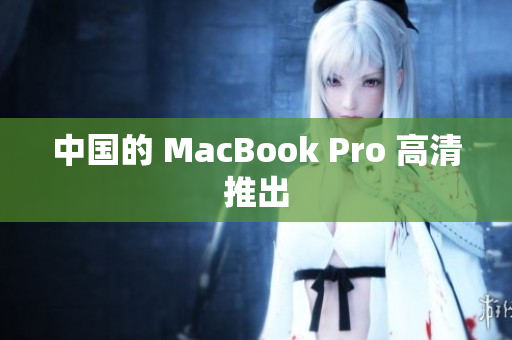 中国的 MacBook Pro 高清推出