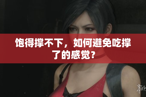 饱得撑不下，如何避免吃撑了的感觉？